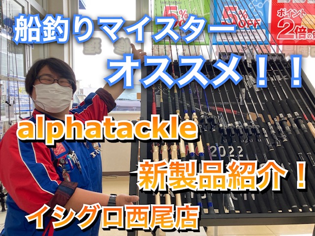 マイスターオススメ！]alphatackle新製品ご紹介♪[船FMなかむ～]｜イシグロ 西尾店｜釣具のイシグロ |釣り情報サイト